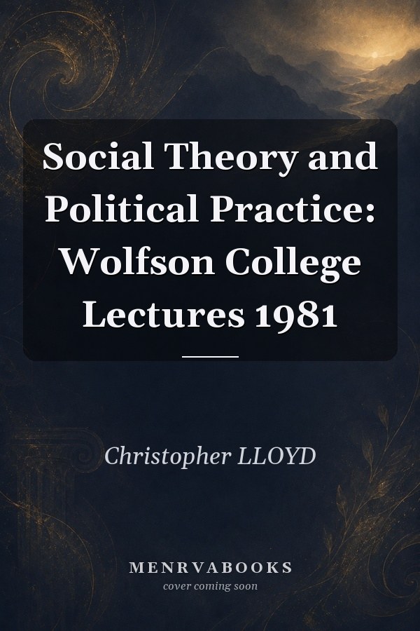 Social Theory and Political Practice: Wolfson College Lectures 1981