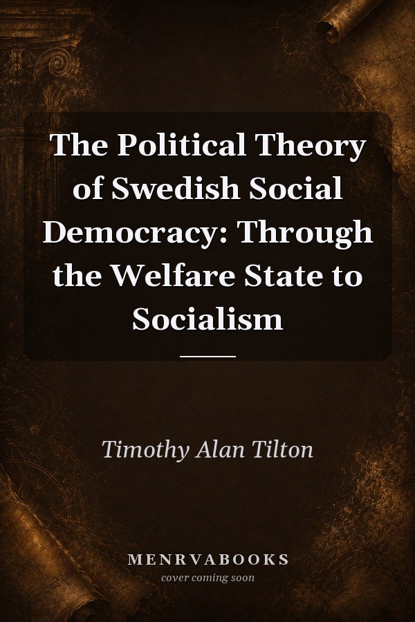 The Political Theory of Swedish Social Democracy: Through the Welfare State to Socialism