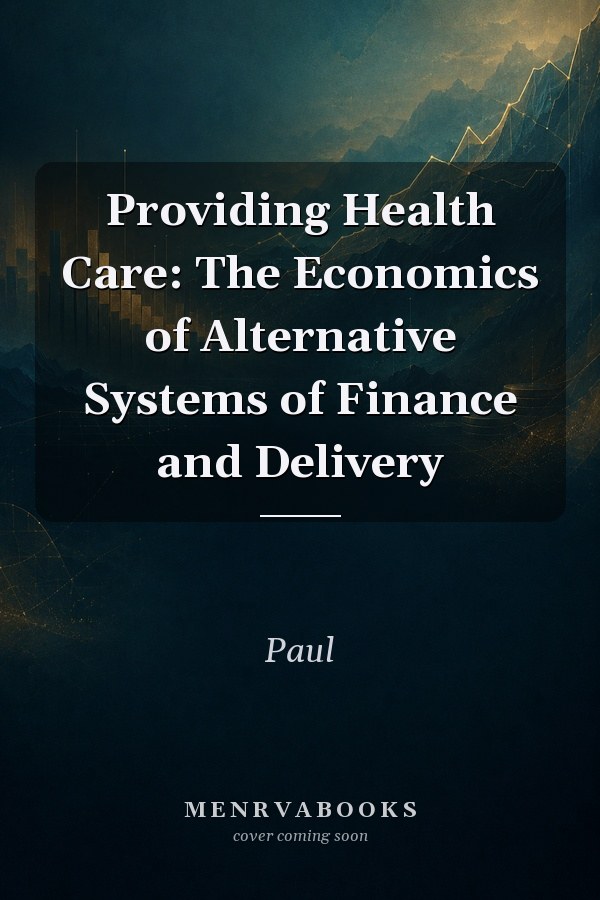 Providing Health Care: The Economics of Alternative Systems of Finance and Delivery