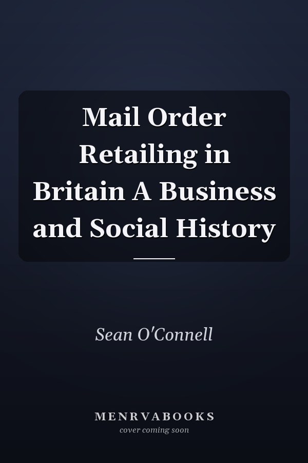 Mail Order Retailing in Britain A Business and Social History