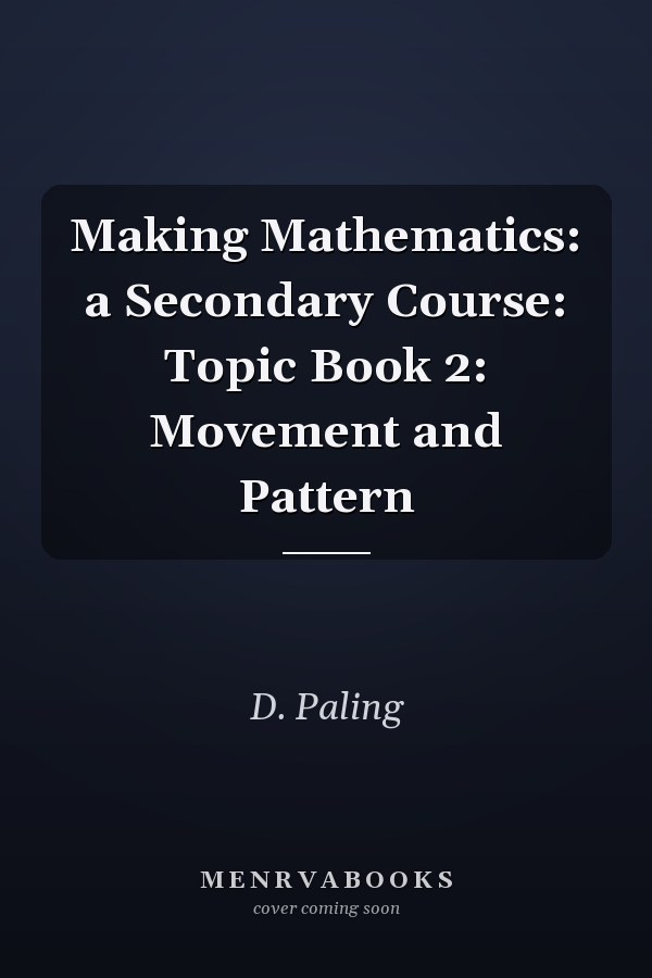 Making Mathematics: A Secondary Course: Topic Book 2: Movement and Pattern