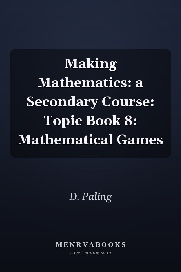 Making Mathematics: A Secondary Course: Topic Book 8: Mathematical Games