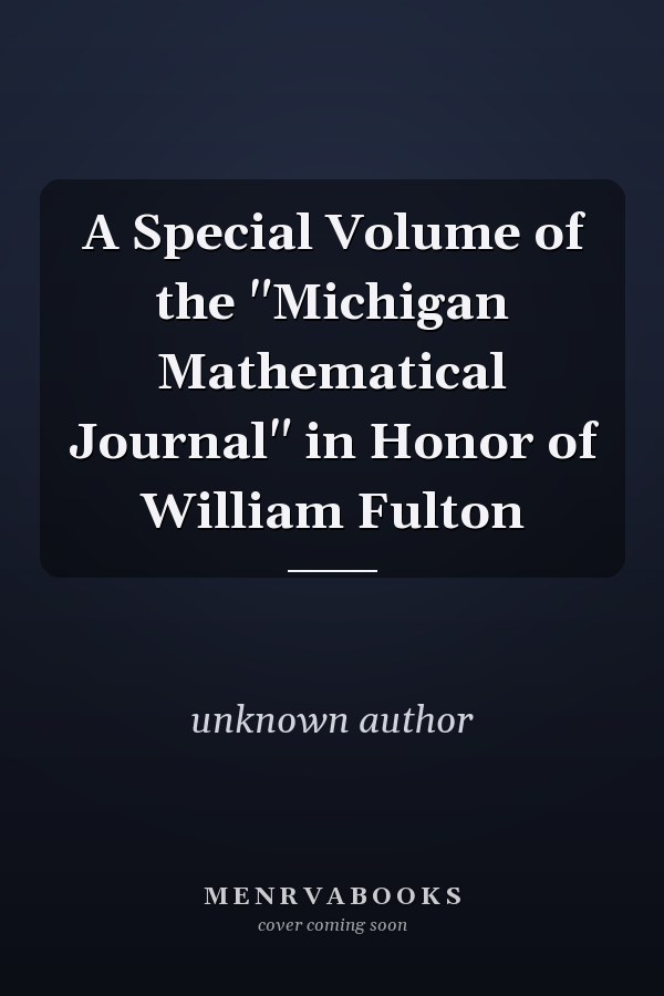 A Special Volume of the Michigan Mathematical Journal in Honor of William Fulton