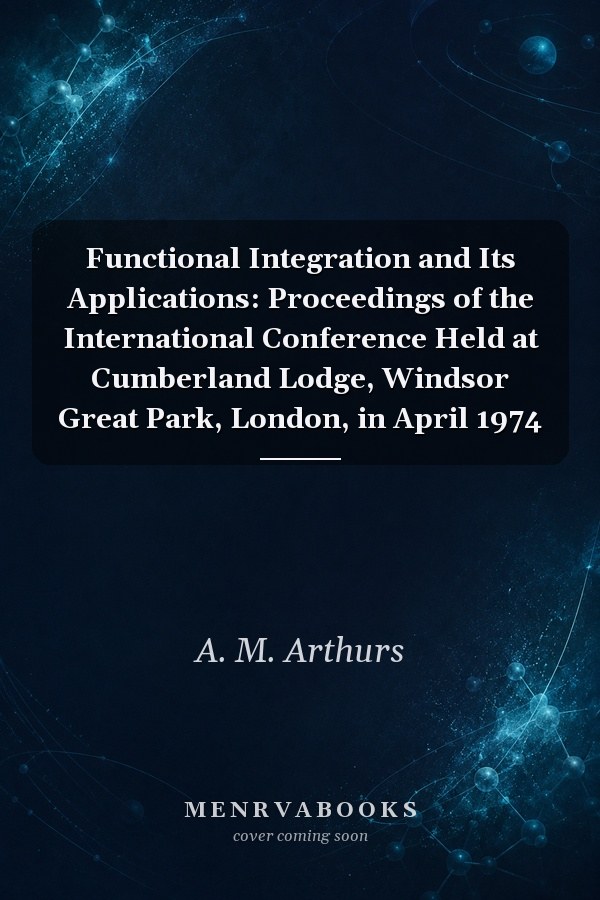 Functional Integration and Its Applications: Proceedings of the International Conference Held at Cumberland Lodge, Windsor Great Park, London, in April 1974