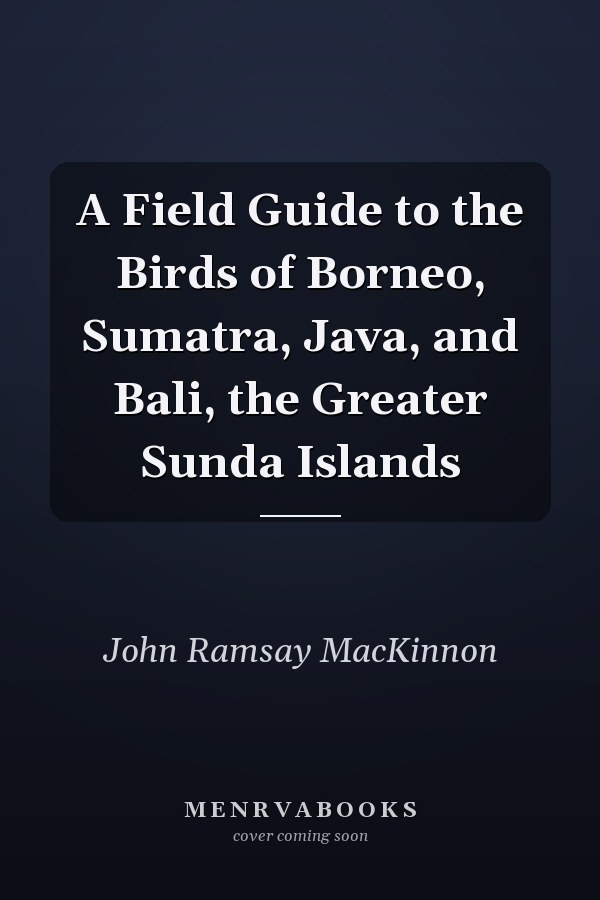A Field Guide to the Birds of Borneo, Sumatra, Java, and Bali, the Greater Sunda Islands