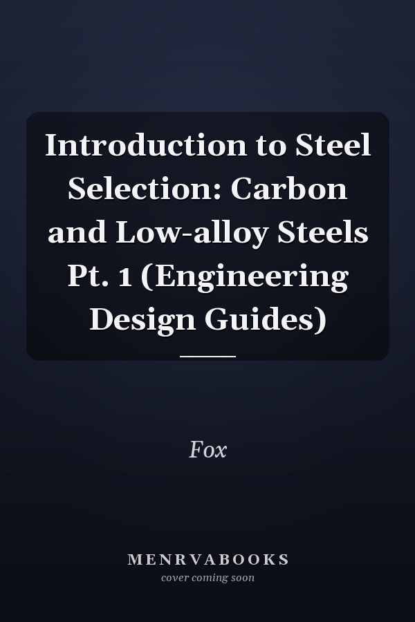 Introduction to Steel Selection: Carbon and Low-alloy Steels