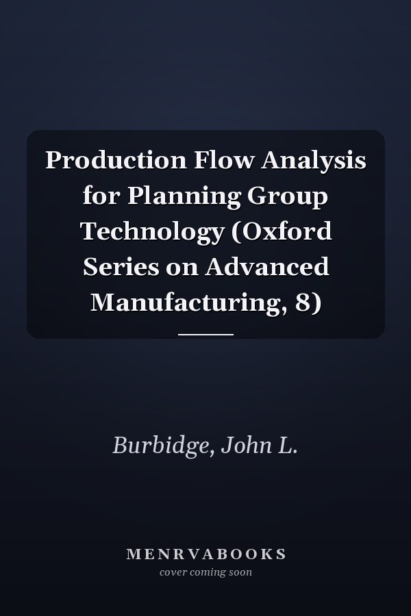 Production Flow Analysis for Planning Group Technology (Oxford Series on Advanced Manufacturing, 8)