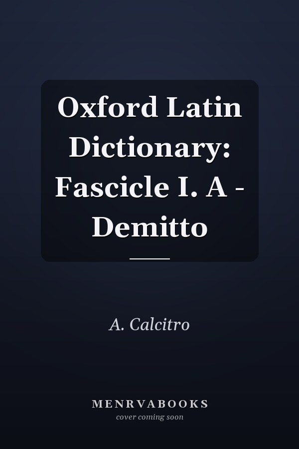 Oxford Latin Dictionary: Fascicle I. A - Demitto