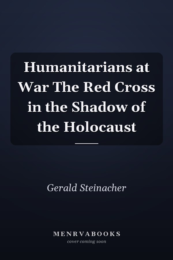Humanitarians at War The Red Cross in the Shadow of the Holocaust