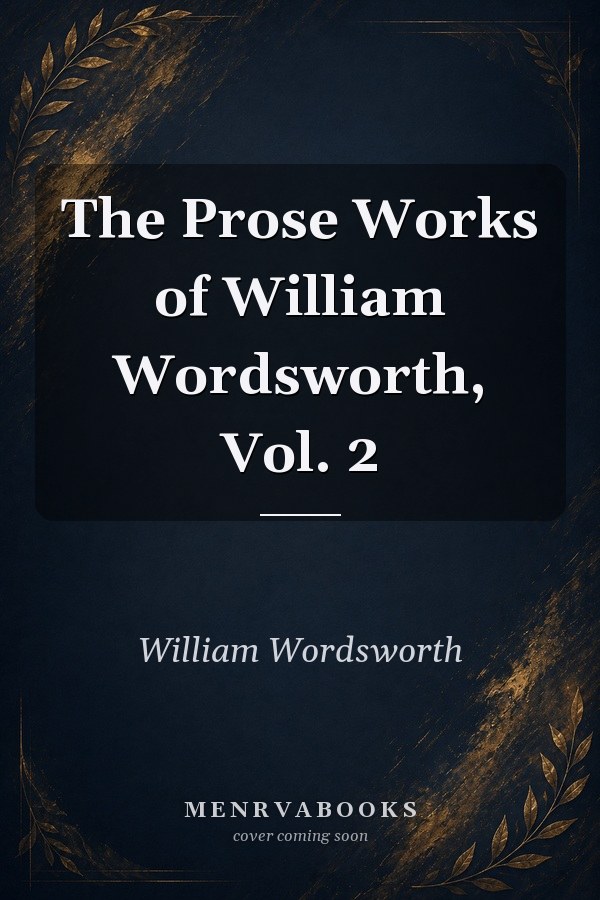 The Prose Works of William Wordsworth, Vol. 2