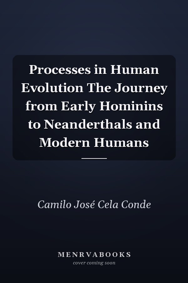 Processes in Human Evolution The Journey from Early Hominins to Neanderthals and Modern Humans