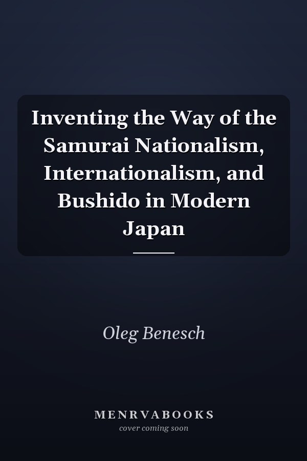 Inventing the Way of the Samurai Nationalism, Internationalism, and Bushido in Modern Japan