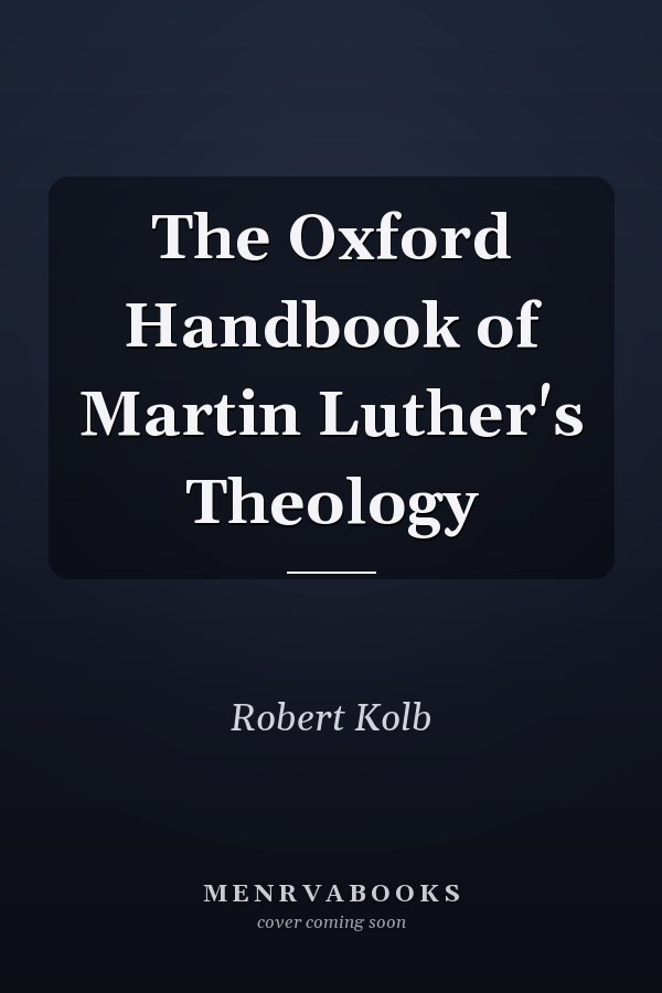 The Oxford Handbook of Martin Luther's Theology