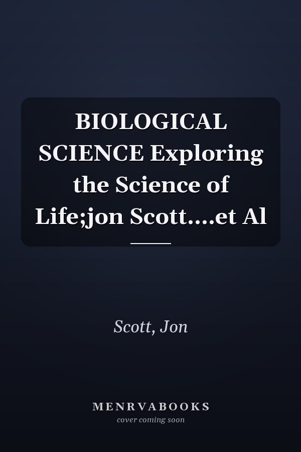 BIOLOGICAL SCIENCE Exploring the Science of Life;jon Scott....et Al