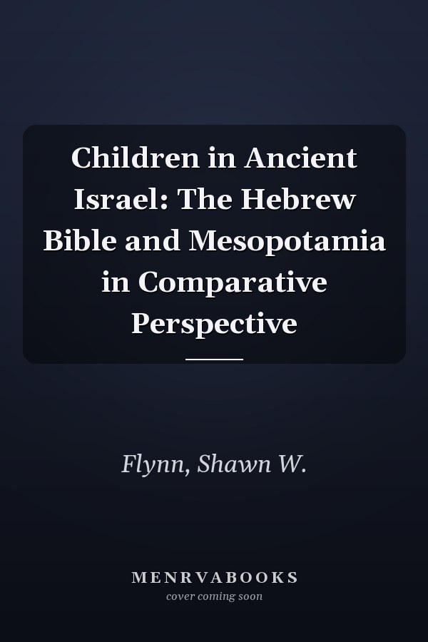 Children in Ancient Israel: The Hebrew Bible and Mesopotamia in Comparative Perspective