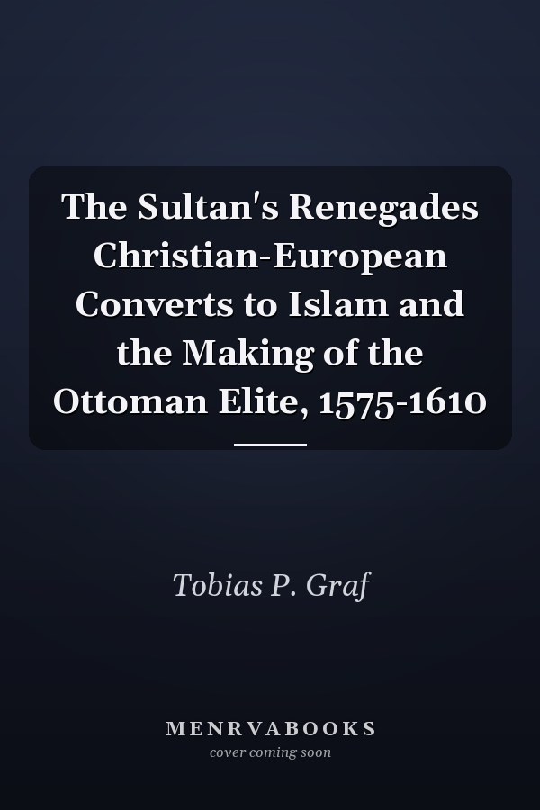 The Sultan's Renegades Christian-European Converts to Islam and the Making of the Ottoman Elite, 1575-1610