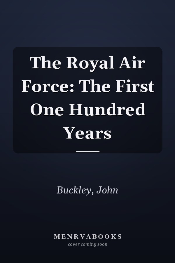 The Royal Air Force: The First One Hundred Years