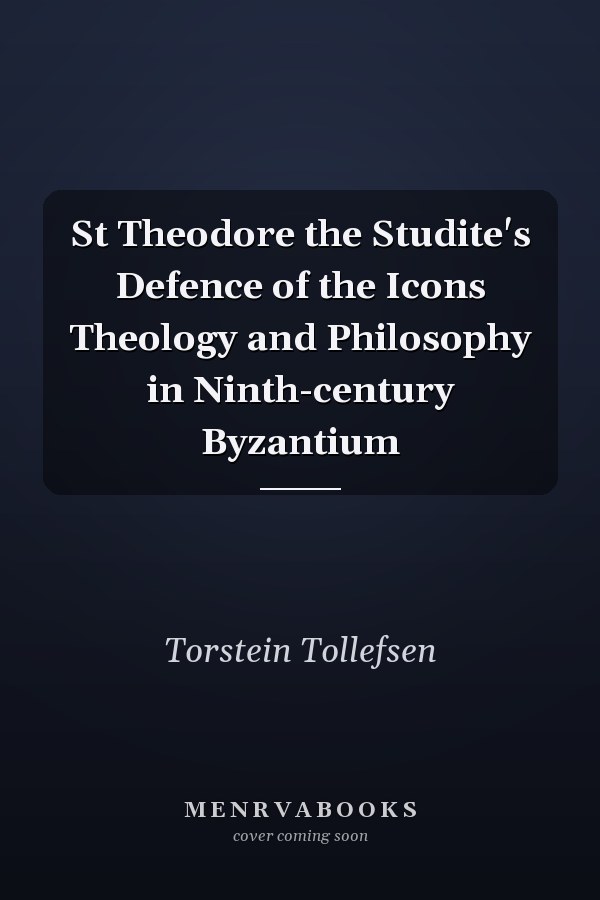 St Theodore the Studite's Defence of the Icons Theology and Philosophy in Ninth-century Byzantium
