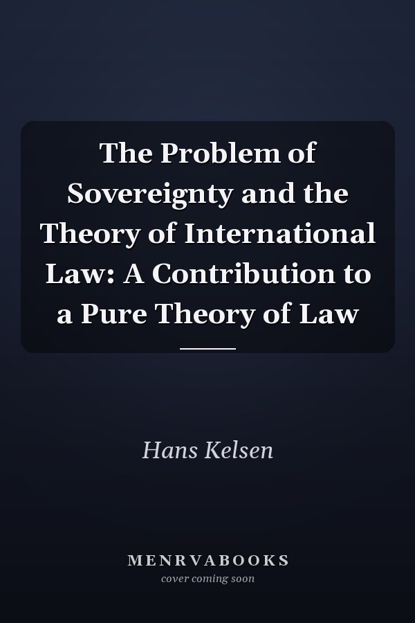 The Problem of Sovereignty and the Theory of International Law: A Contribution to a Pure Theory of Law
