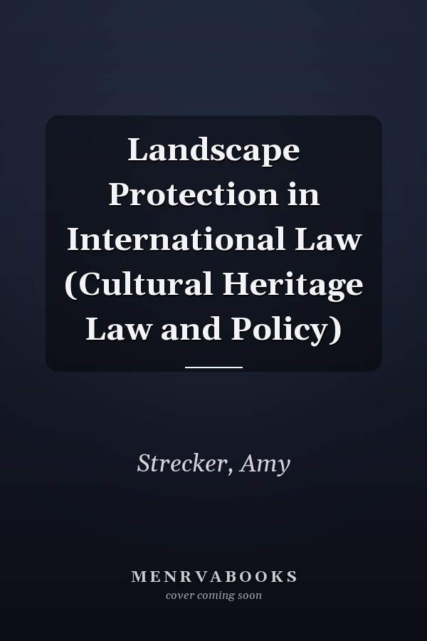 Landscape Protection in International Law (Cultural Heritage Law and Policy)