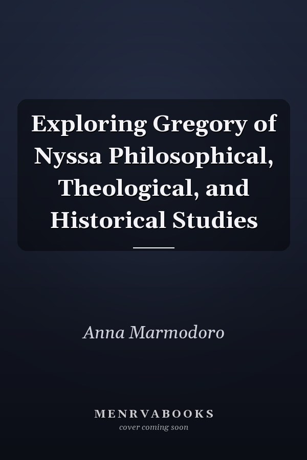 Exploring Gregory of Nyssa Philosophical, Theological, and Historical Studies
