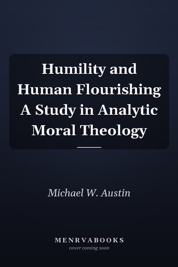 Humility and Human Flourishing A Study in Analytic Moral Theology