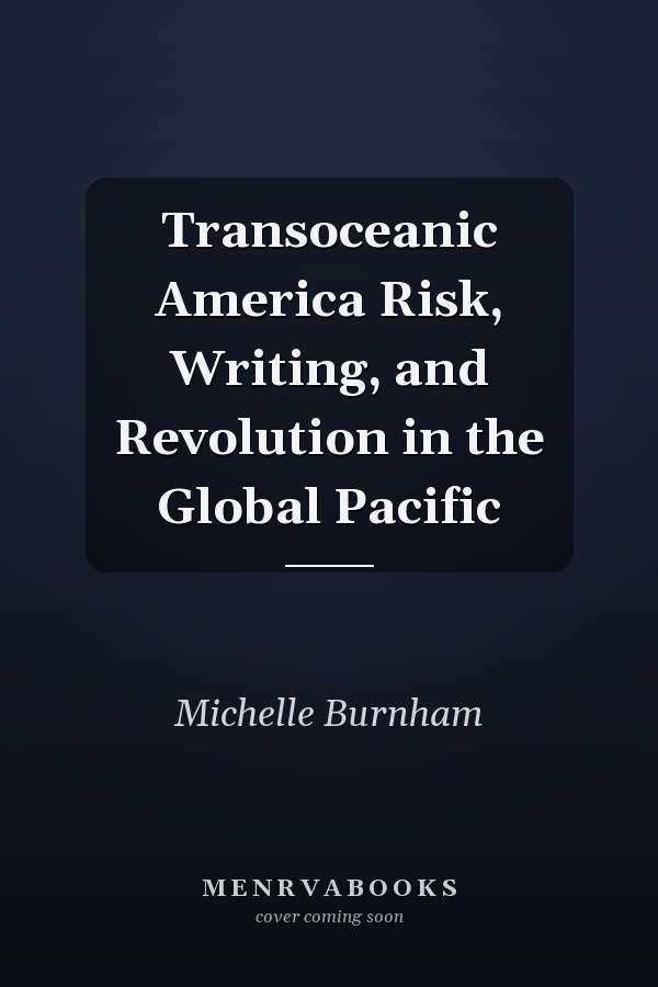Transoceanic America Risk, Writing, and Revolution in the Global Pacific