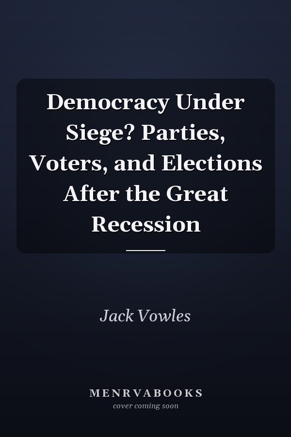 Democracy Under Siege? Parties, Voters, and Elections After the Great Recession