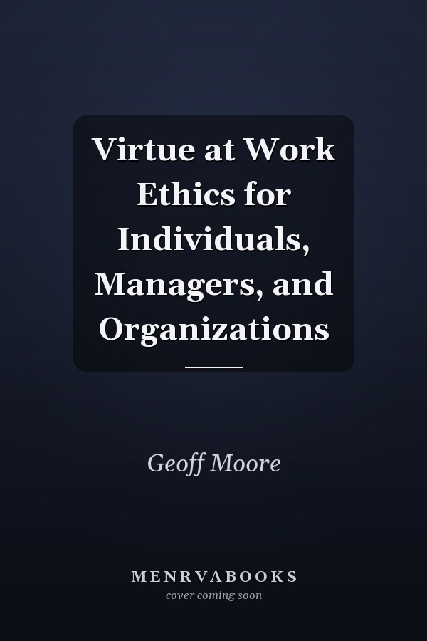 Virtue at Work Ethics for Individuals, Managers, and Organizations