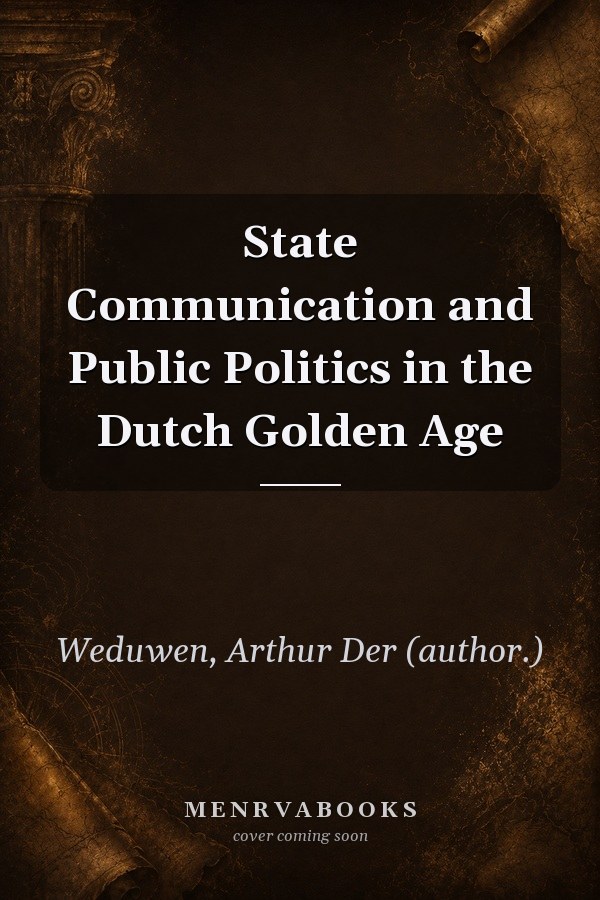 State Communication and Public Politics in the Dutch Golden Age