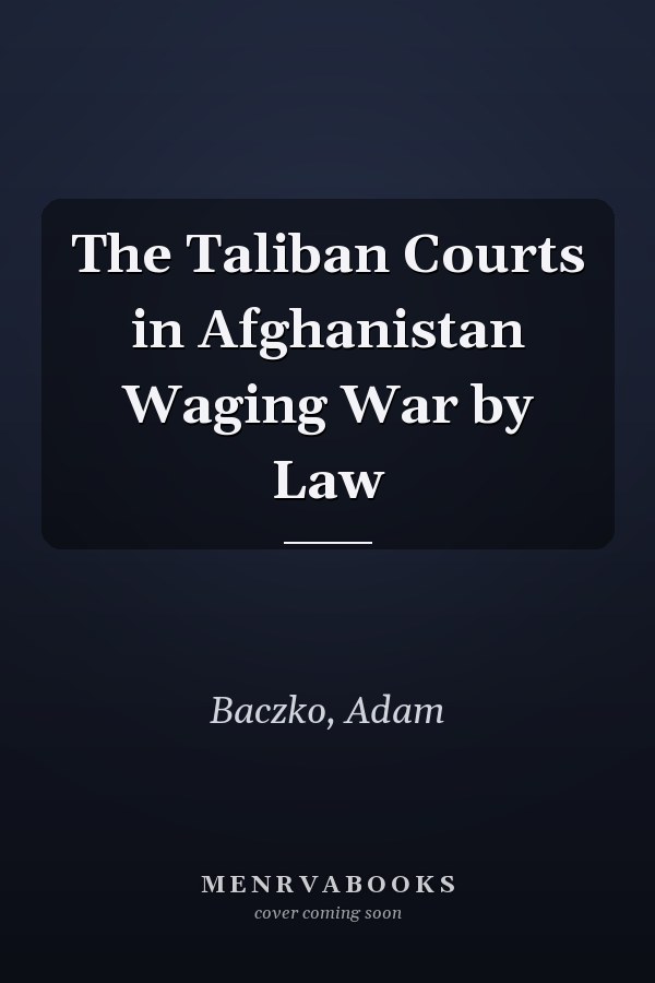 The Taliban Courts in Afghanistan Waging War by Law