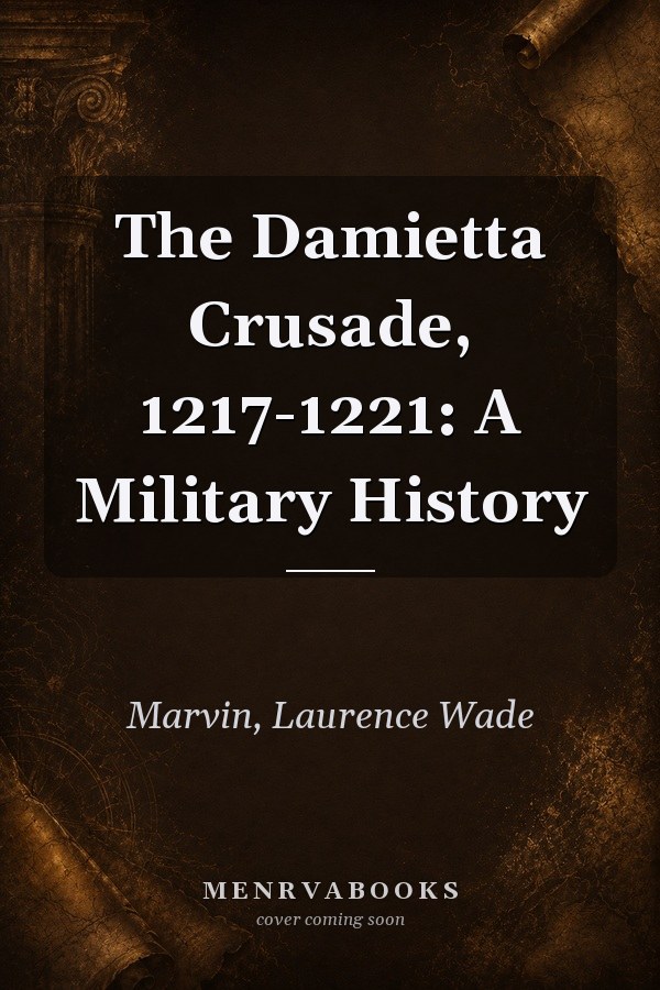 The Damietta Crusade, 1217-1221: A Military History