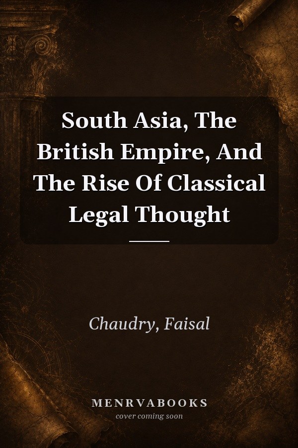 South Asia, The British Empire, And The Rise Of Classical Legal Thought