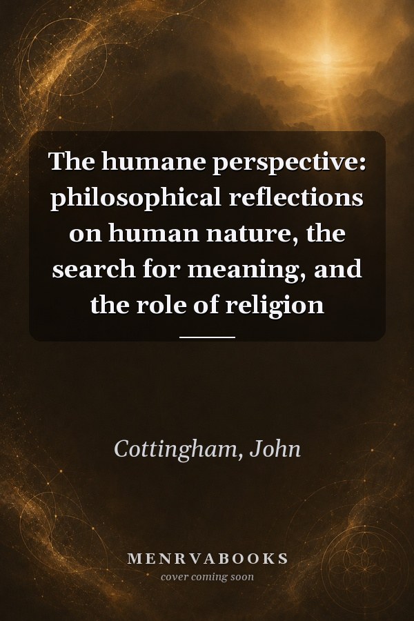 The Humane Perspective: Philosophical Reflections on Human Nature, the Search for Meaning, and the Role of Religion