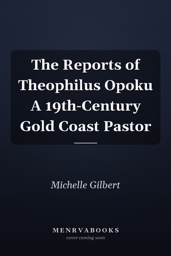 The Reports of Theophilus Opoku A 19th-Century Gold Coast Pastor