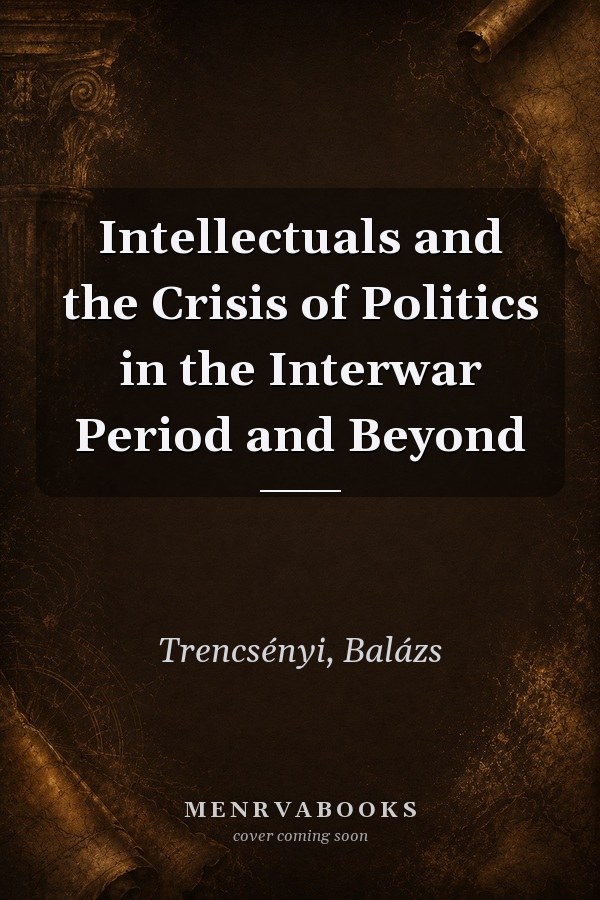 Intellectuals and the Crisis of Politics in the Interwar Period and Beyond