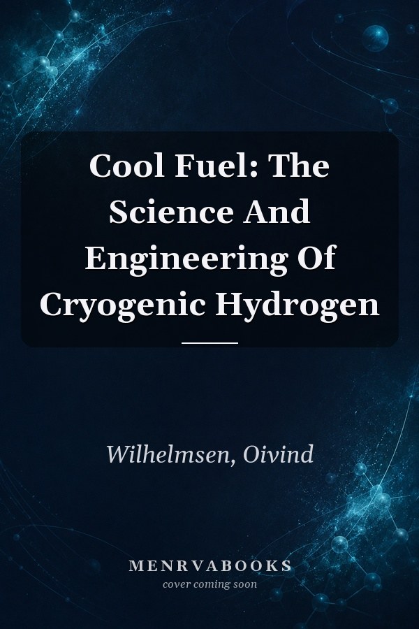 Cool Fuel: The Science And Engineering Of Cryogenic Hydrogen