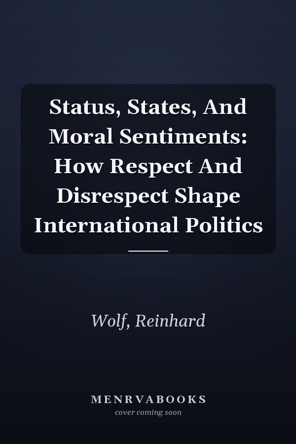 Status, States, and Moral Sentiments: How Respect and Disrespect Shape International Politics
