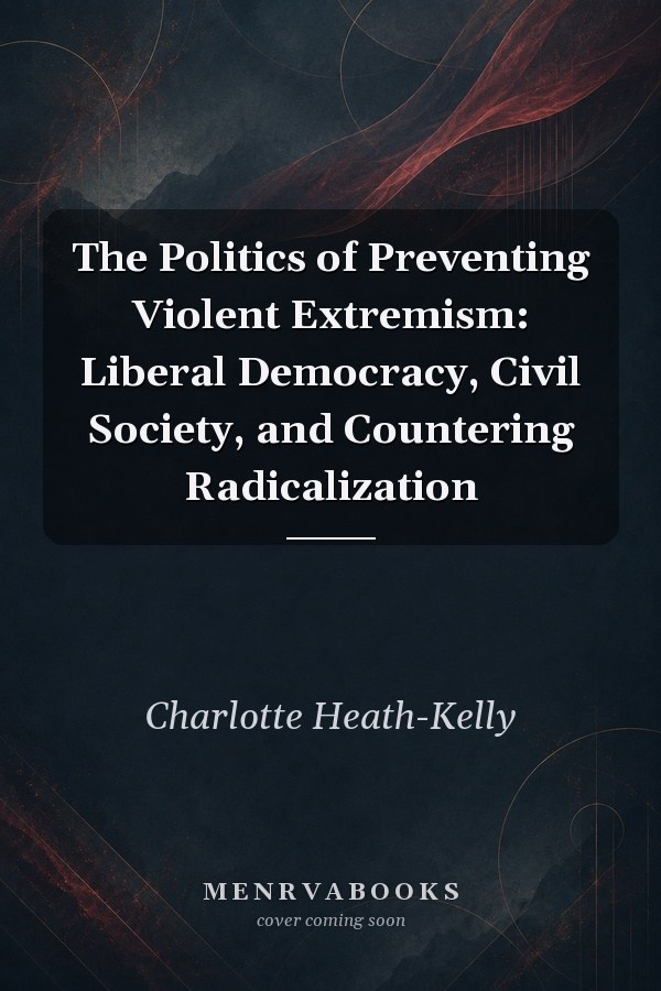 The Politics of Preventing Violent Extremism: Liberal Democracy, Civil Society, and Countering Radicalization