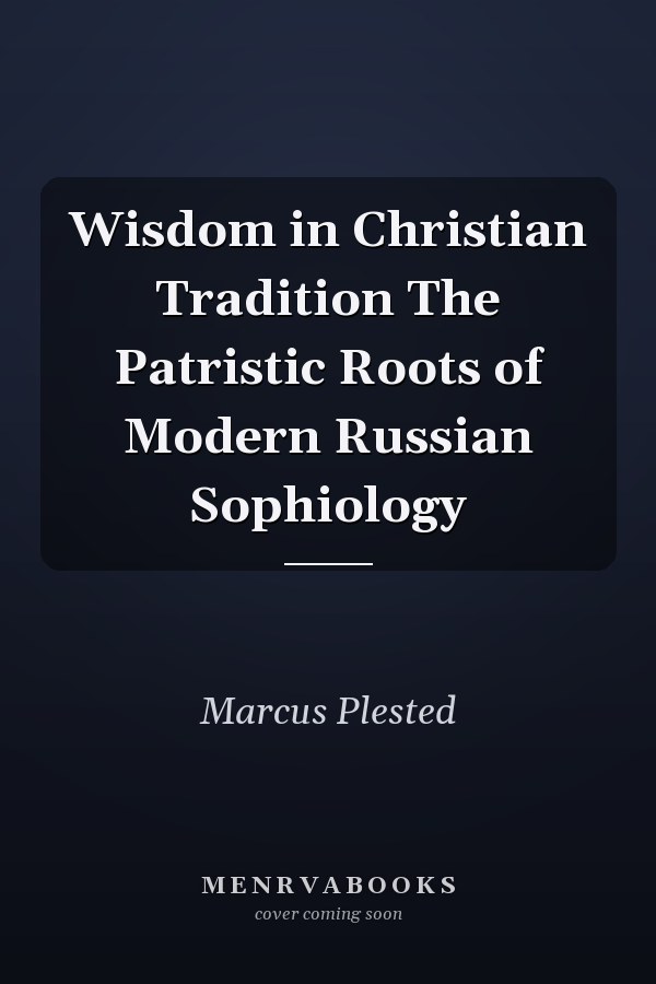Wisdom in Christian Tradition The Patristic Roots of Modern Russian Sophiology