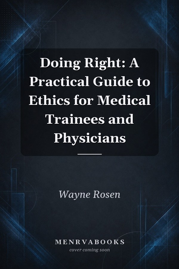 Doing Right: A Practical Guide to Ethics for Medical Trainees and Physicians
