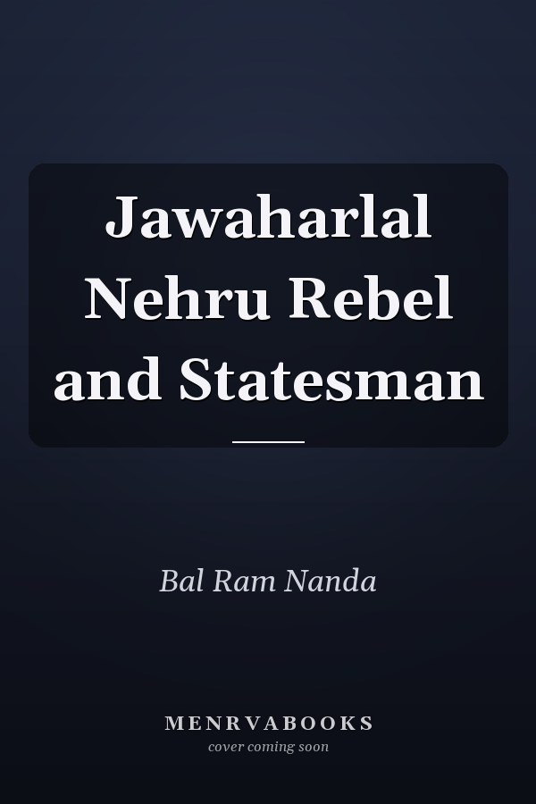 Jawaharlal Nehru Rebel and Statesman