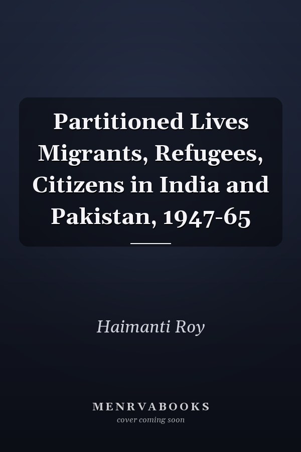 Partitioned Lives Migrants, Refugees, Citizens in India and Pakistan, 1947-65