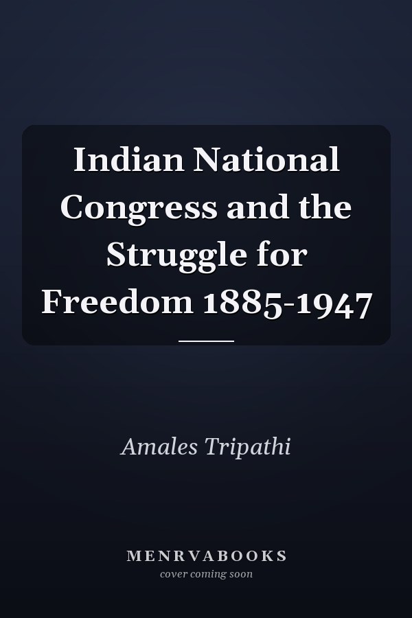 Indian National Congress and the Struggle for Freedom 1885-1947
