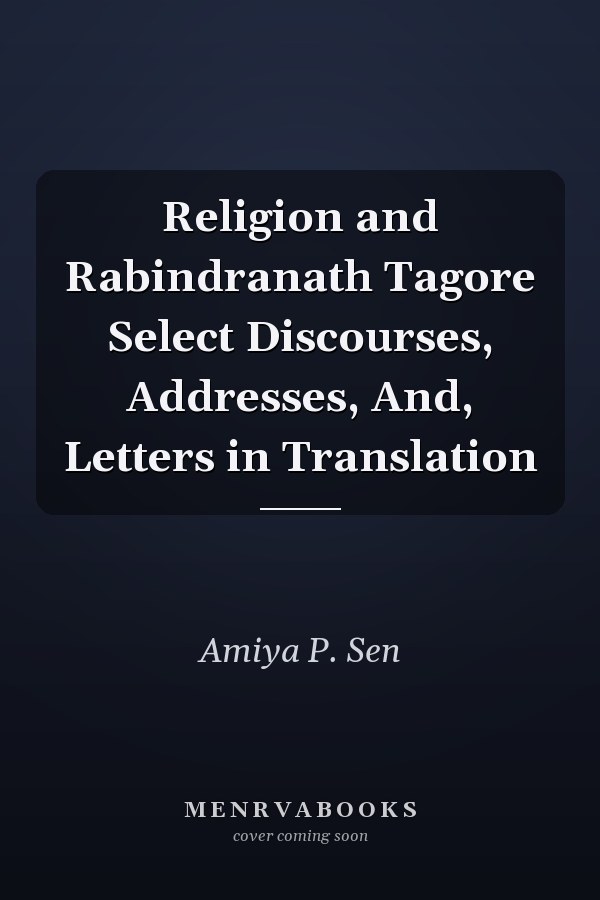 Religion and Rabindranath Tagore Select Discourses, Addresses, And, Letters in Translation
