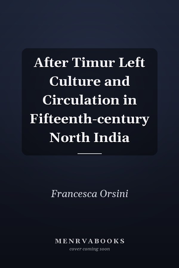 After Timur Left Culture and Circulation in Fifteenth-century North India