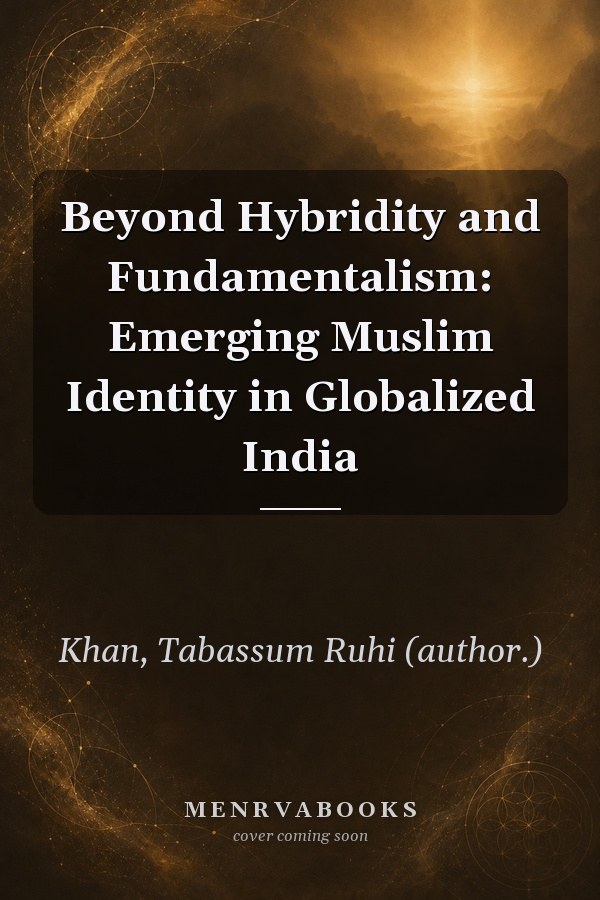 Beyond Hybridity and Fundamentalism: Emerging Muslim Identity in Globalized India