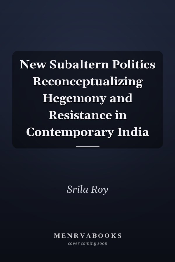 New Subaltern Politics Reconceptualizing Hegemony and Resistance in Contemporary India