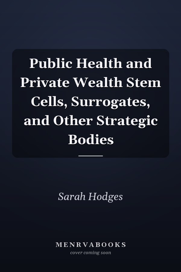 Public Health and Private Wealth Stem Cells, Surrogates, and Other Strategic Bodies
