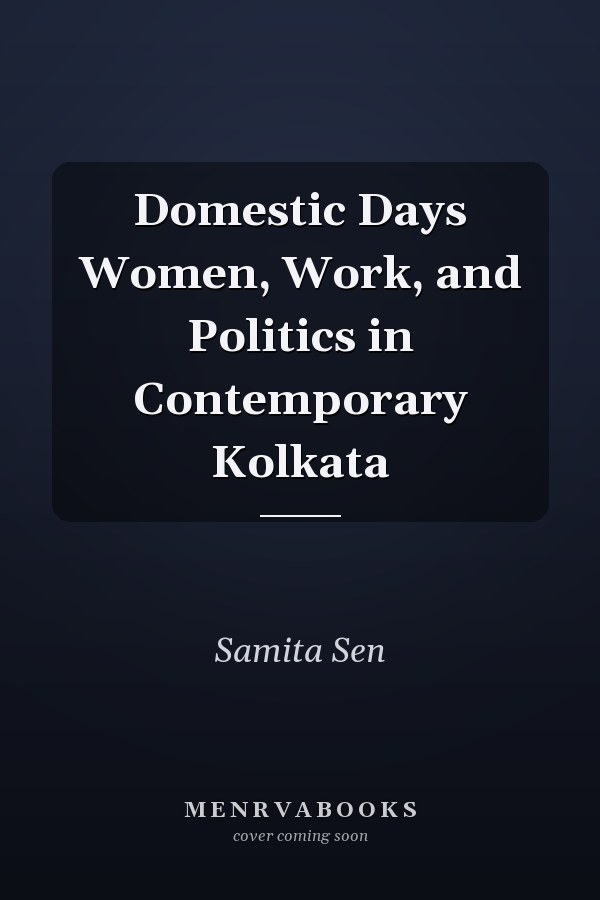 Domestic Days Women, Work, and Politics in Contemporary Kolkata